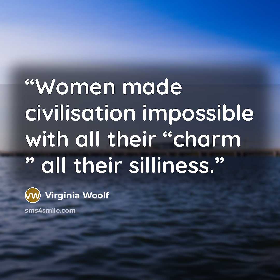 “Women made civilisation impossible with all their “charm ” all their silliness.” quote by Virginia Woolf