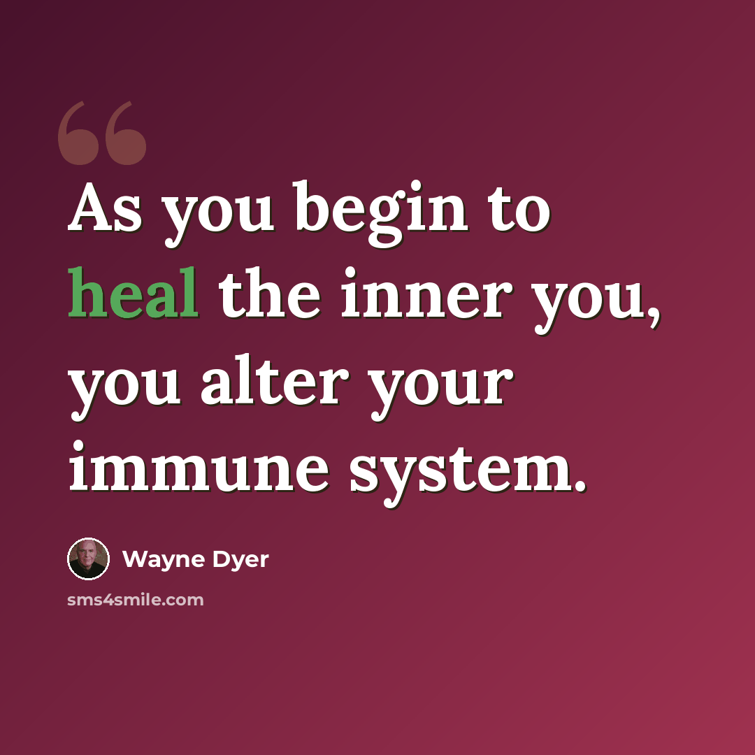 “As you begin to heal the inner you, you alter your immune system.” quote by Wayne Dyer