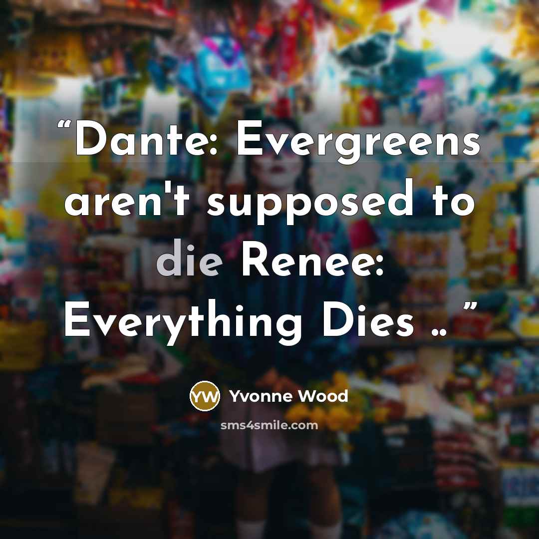 “Dante: Evergreens aren't supposed to die Renee: Everything Dies ..” quote by Yvonne Wood