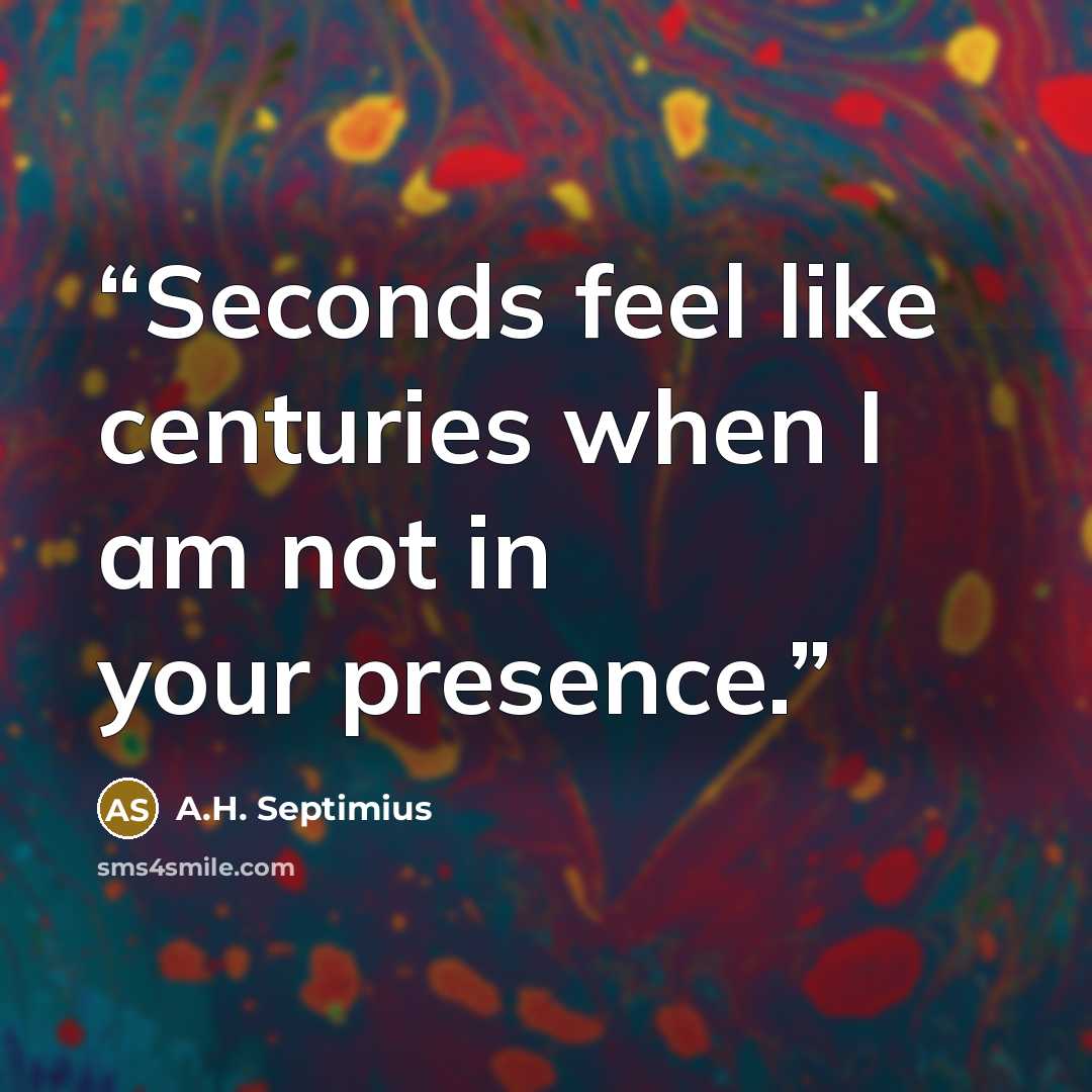 “Seconds feel like centuries when I am not in your presence.” quote by A.H. Septimius
