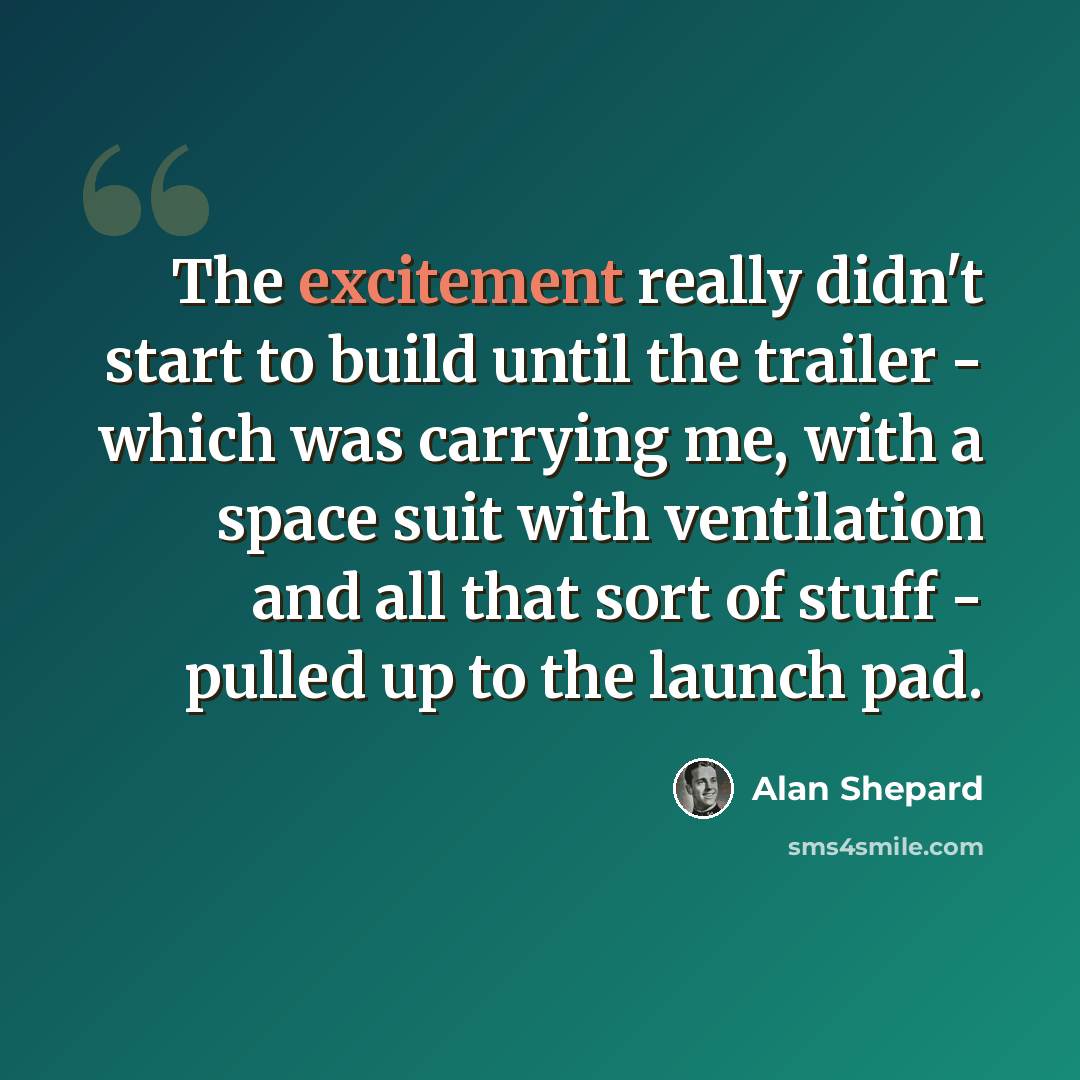 “The excitement really didn't start to build until the trailer - which was carrying me, with a space suit with ventilation and all that sort of stuff - pulled up to the launch pad.” quote by Alan Shepard
