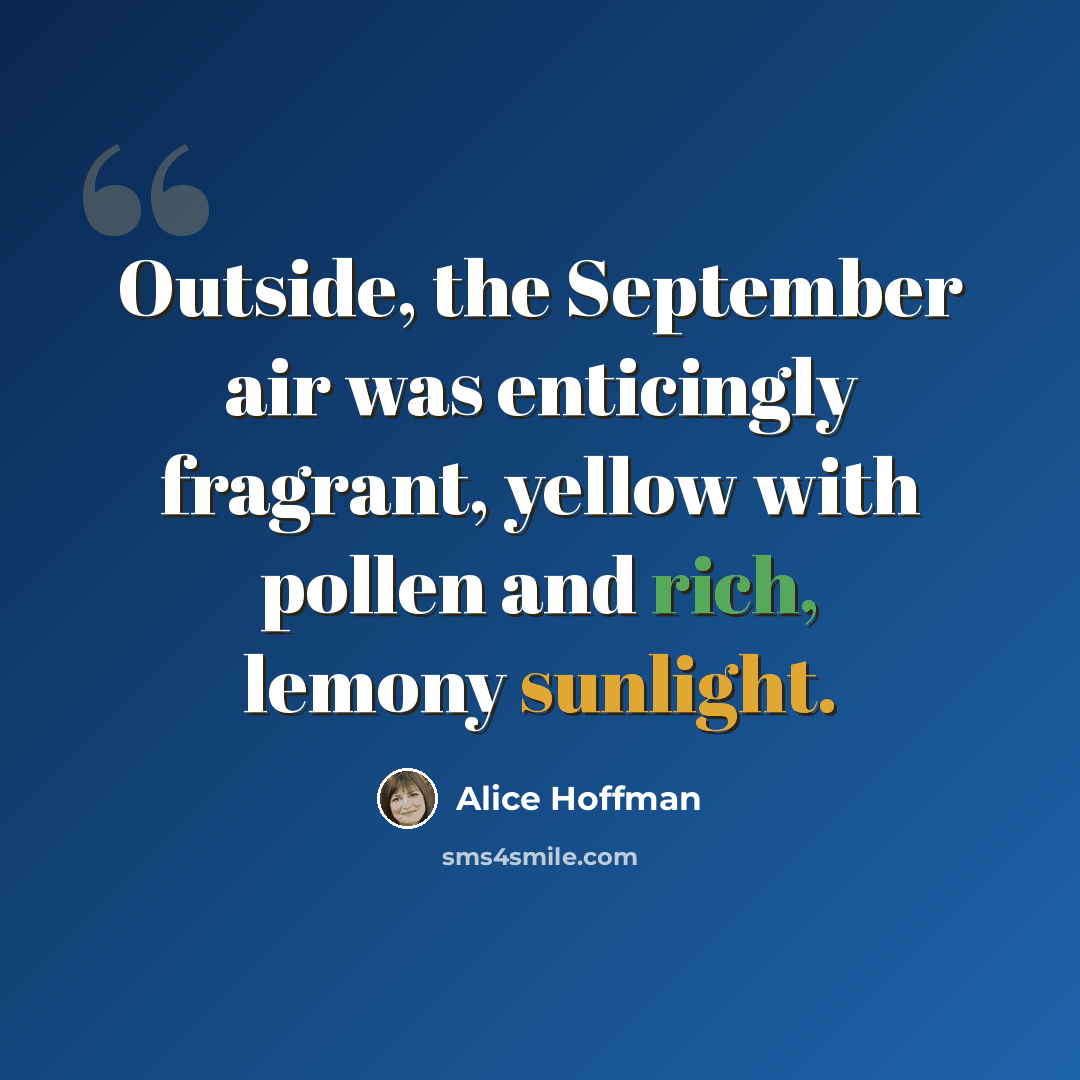 “Outside, the September air was enticingly fragrant, yellow with pollen and rich, lemony sunlight.” quote by Alice Hoffman