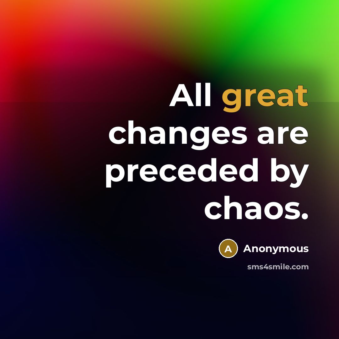“All great changes are preceded by chaos.” quote by Anonymous