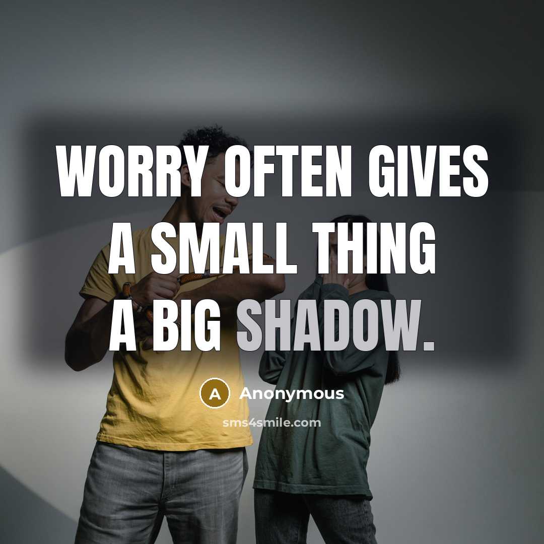 “Worry often gives a small thing a big shadow.” quote by Anonymous