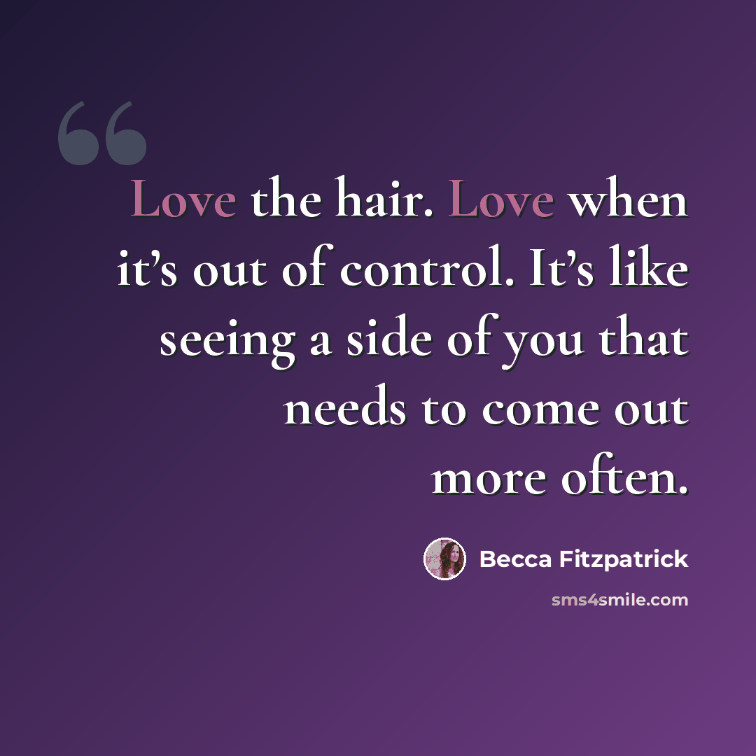 “Love the hair. Love when it’s out of control. It’s like seeing a side of you that needs to come out more often.” quote by Becca Fitzpatrick