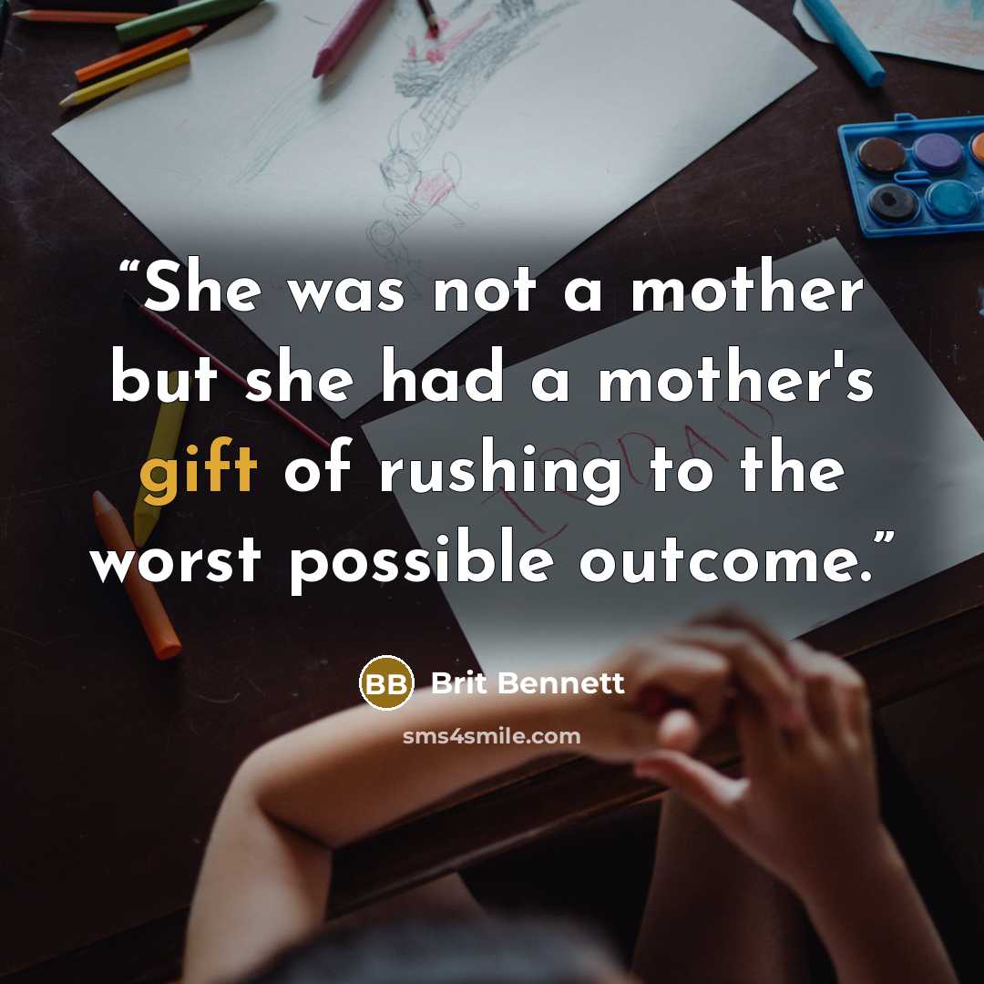 “She was not a mother but she had a mother's gift of rushing to the worst possible outcome.” quote by Brit Bennett