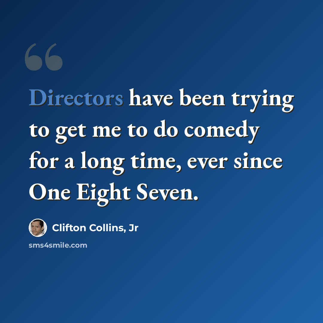 “Directors have been trying to get me to do comedy for a long time, ever since One Eight Seven.” quote by Clifton Collins, Jr