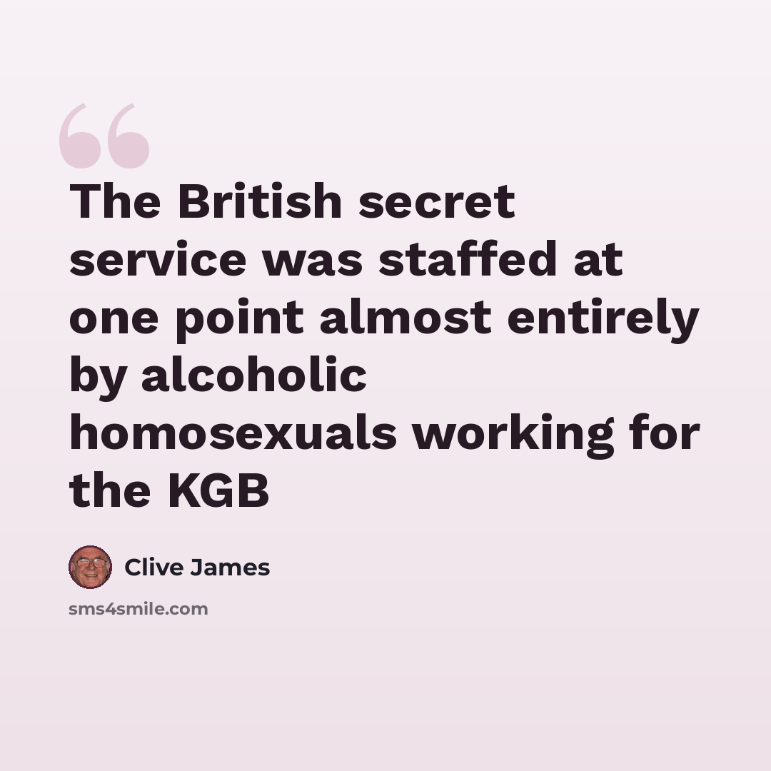 “The British secret service was staffed at one point almost entirely by alcoholic homosexuals working for the KGB” quote by Clive James