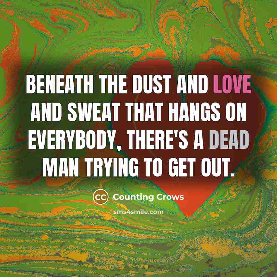 “Beneath the dust and love and sweat that hangs on everybody, there's a dead man trying to get out.” quote by Counting Crows