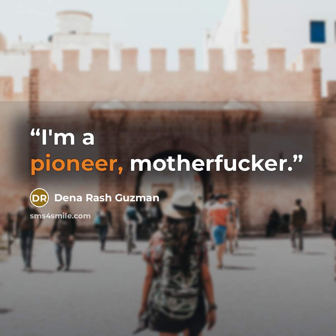 “I'm a pioneer, motherfucker.” quote by Dena Rash Guzman