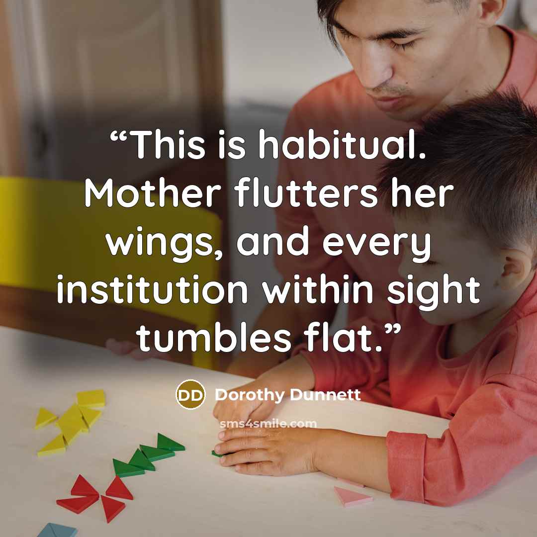 “This is habitual. Mother flutters her wings, and every institution within sight tumbles flat.” quote by Dorothy Dunnett