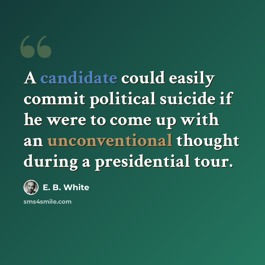 “A candidate could easily commit political suicide if he were to come up with an unconventional thought during a presidential tour.” quote by E. B. White
