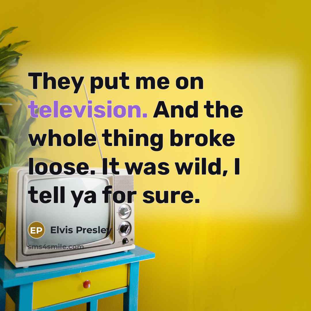 “They put me on television. And the whole thing broke loose. It was wild, I tell ya for sure.” quote by Elvis Presley