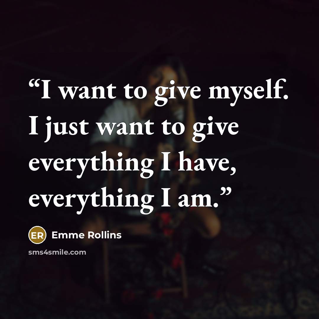 “I want to give myself. I just want to give everything I have, everything I am.” quote by Emme Rollins