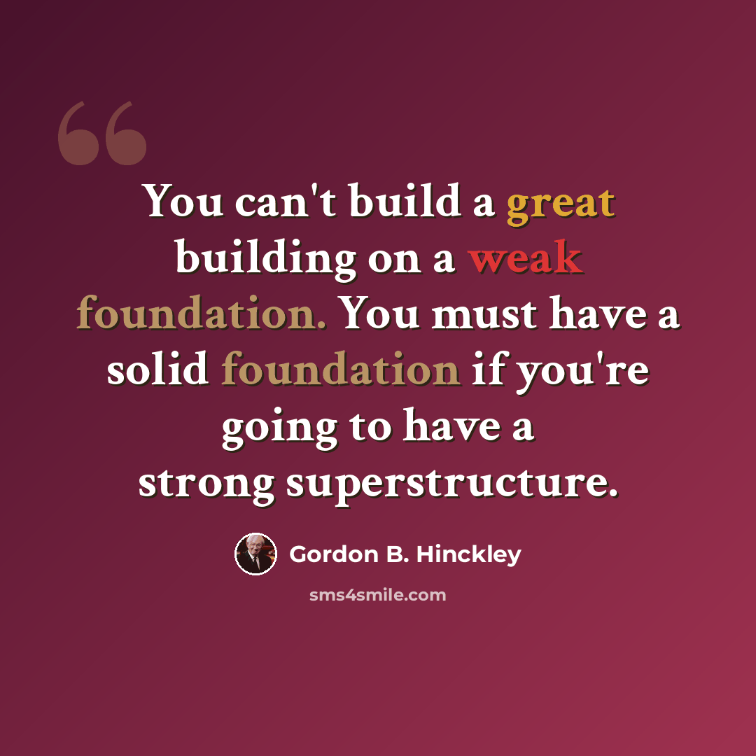 “You can't build a great building on a weak foundation. You must have a solid foundation if you're going to have a strong superstructure.” quote by Gordon B. Hinckley