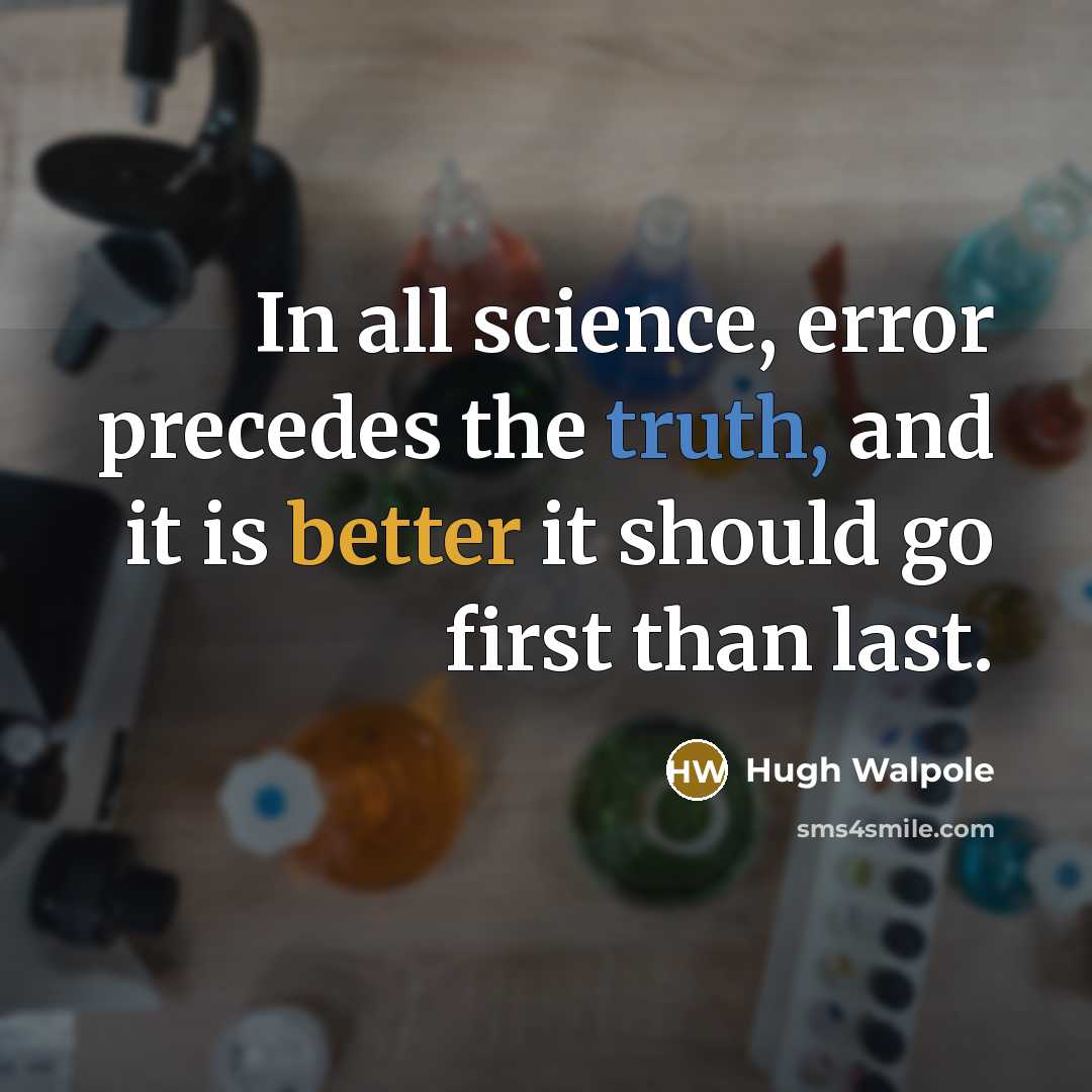 “In all science, error precedes the truth, and it is better it should go first than last.” quote by Hugh Walpole