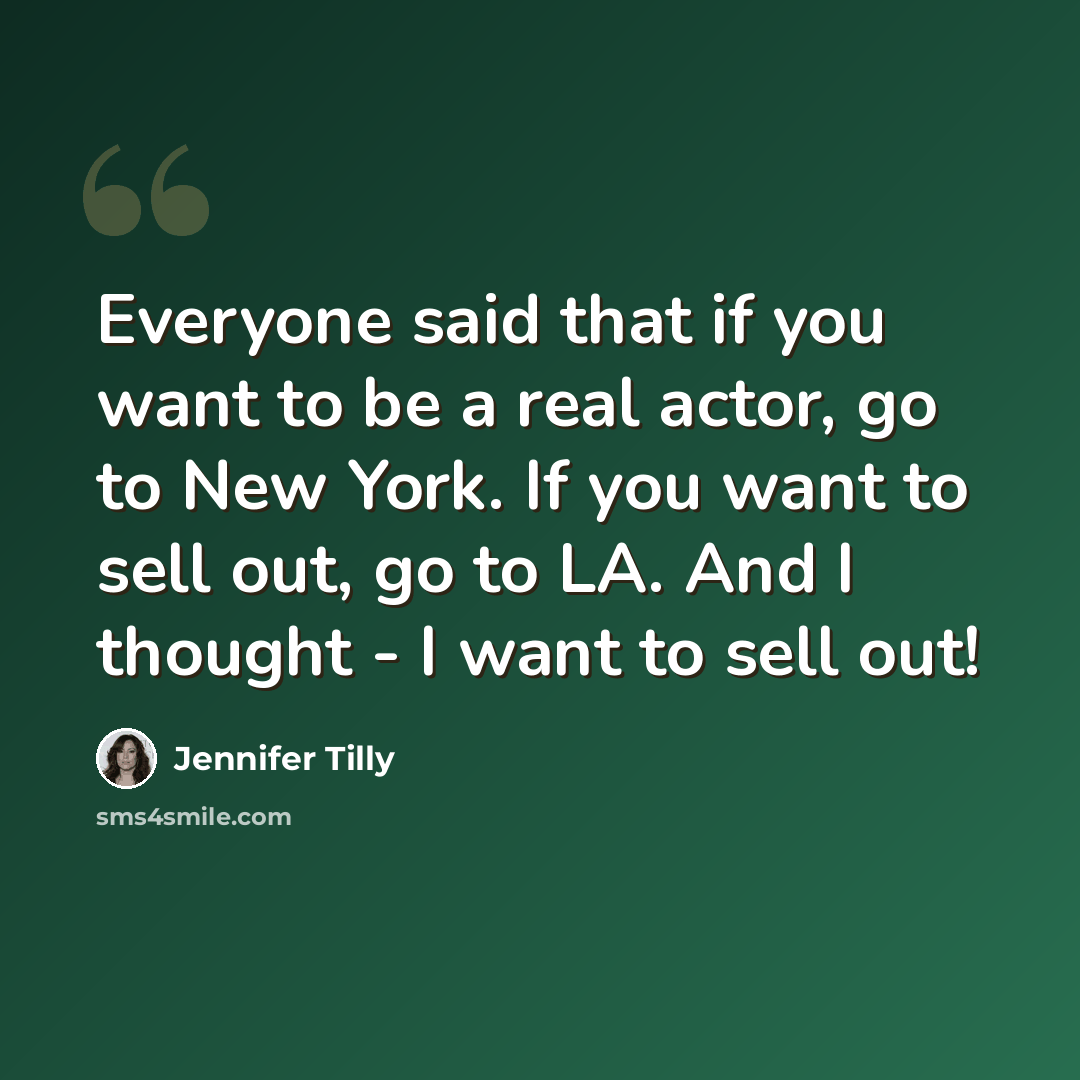“Everyone said that if you want to be a real actor, go to New York. If you want to sell out, go to LA. And I thought - I want to sell out!” quote by Jennifer Tilly