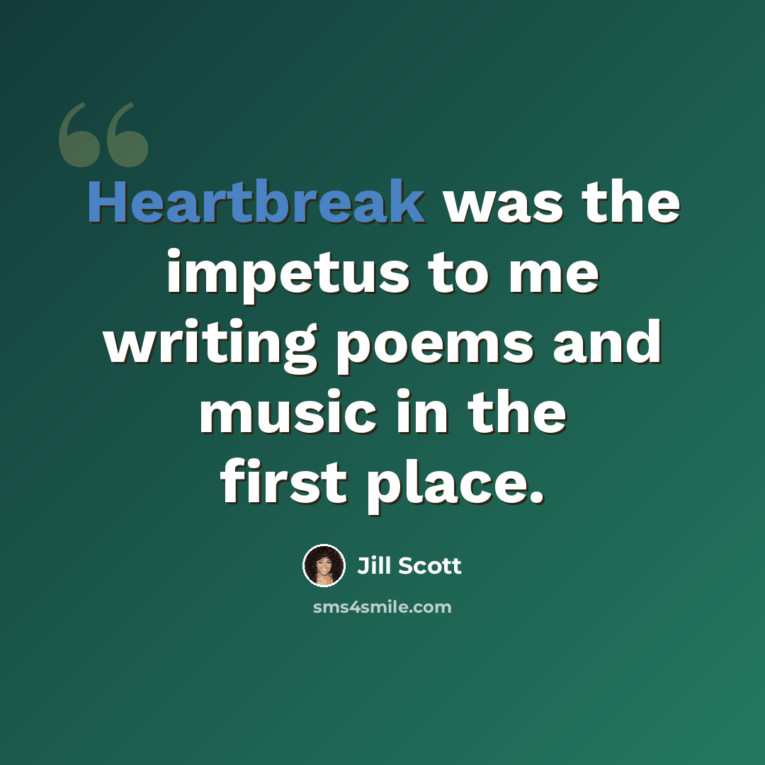 “Heartbreak was the impetus to me writing poems and music in the first place.” quote by Jill Scott