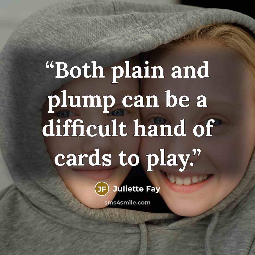 “Both plain and plump can be a difficult hand of cards to play.” quote by Juliette Fay