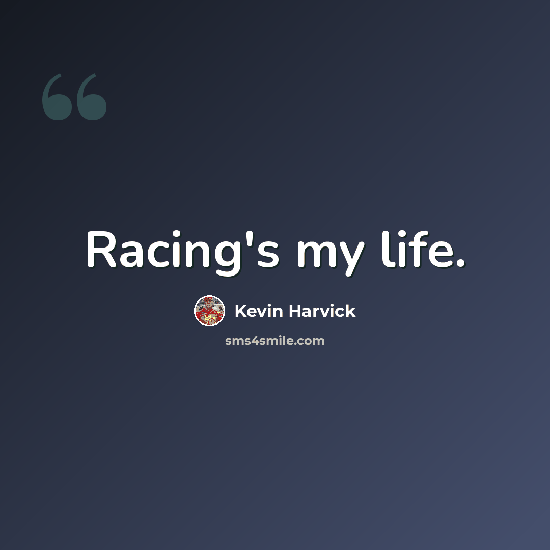 “Racing's my life.” quote by Kevin Harvick