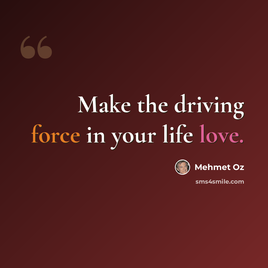 “Make the driving force in your life love.” quote by Mehmet Oz