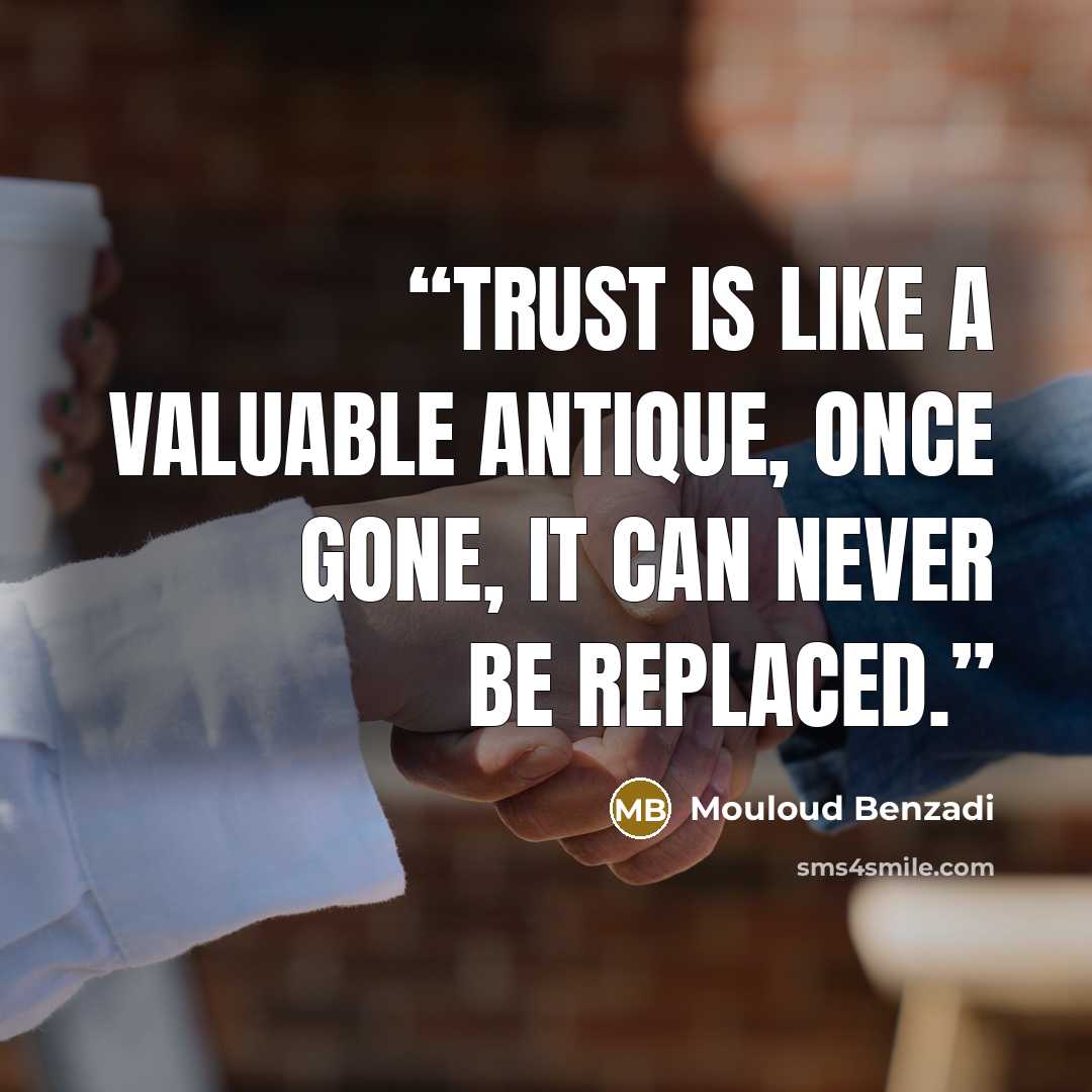 “Trust is like a valuable antique, once gone, it can never be replaced.” quote by Mouloud Benzadi