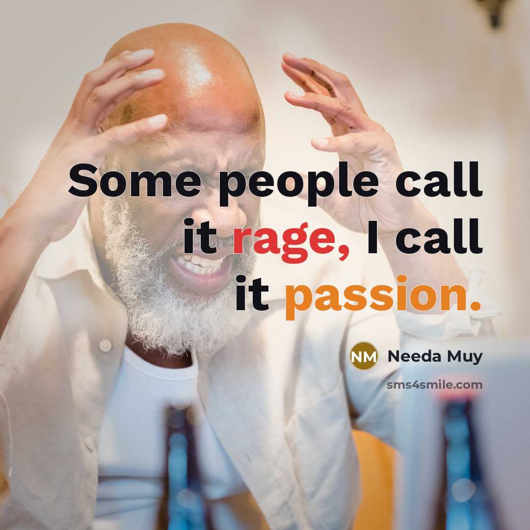 “Some people call it rage, I call it passion.” quote by Needa Muy