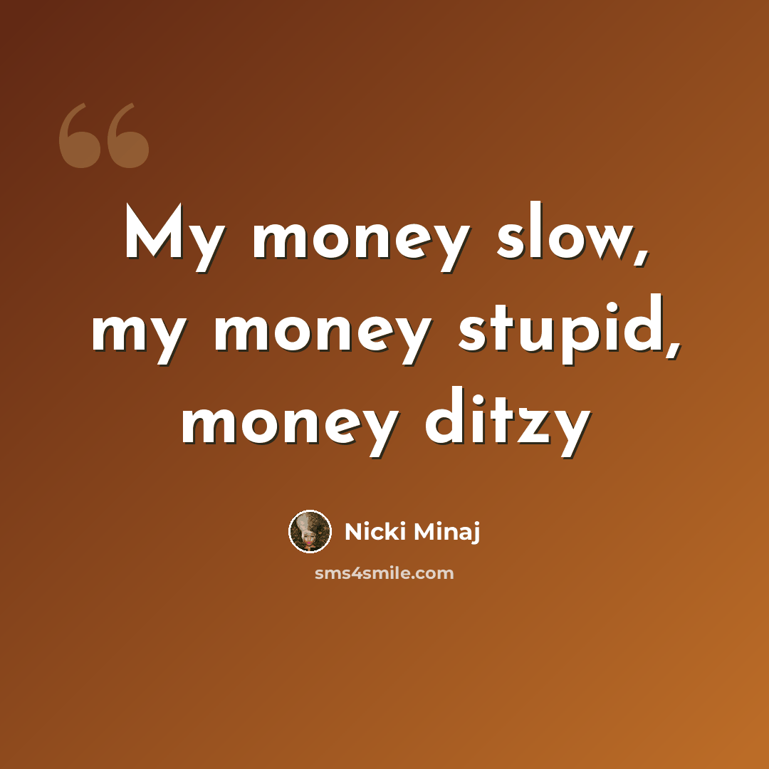 “My money slow, my money stupid, money ditzy” quote by Nicki Minaj