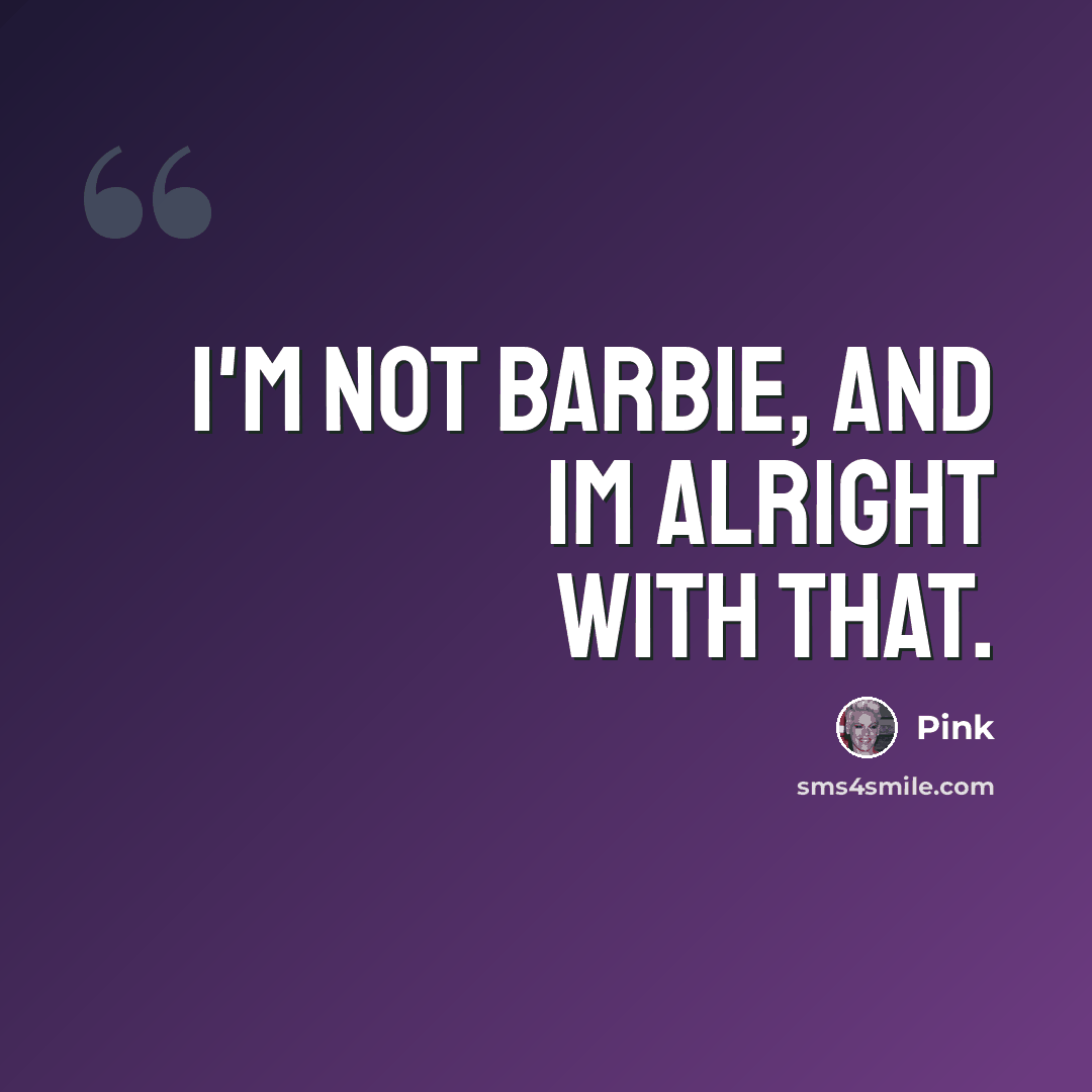 “I'm not barbie, and im alright with that.” quote by Pink