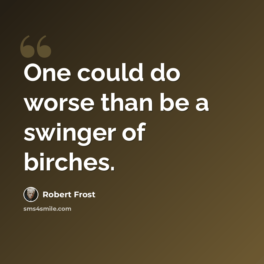 “One could do worse than be a swinger of birches.” quote by Robert Frost