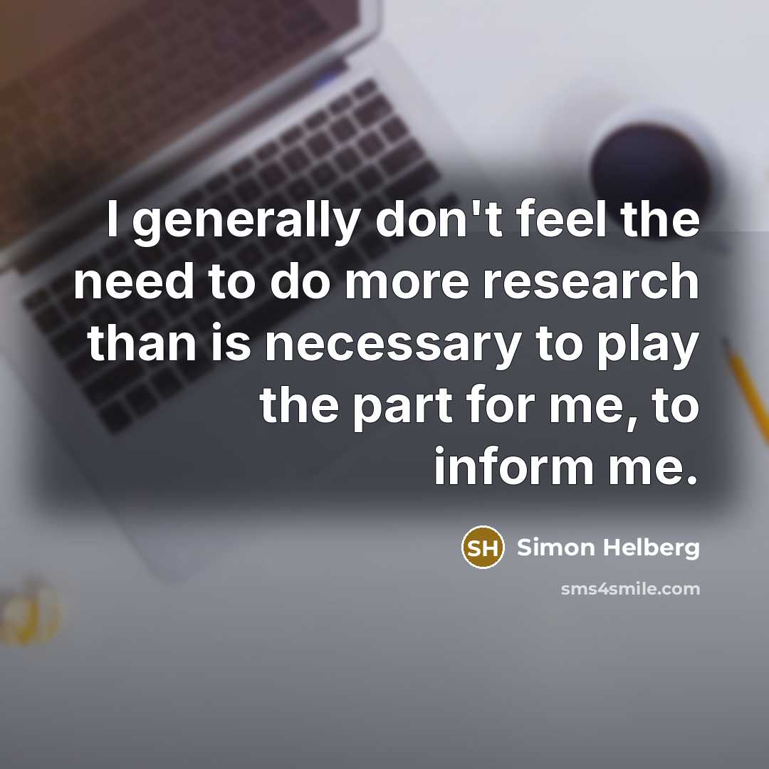 “I generally don't feel the need to do more research than is necessary to play the part for me, to inform me.” quote by Simon Helberg
