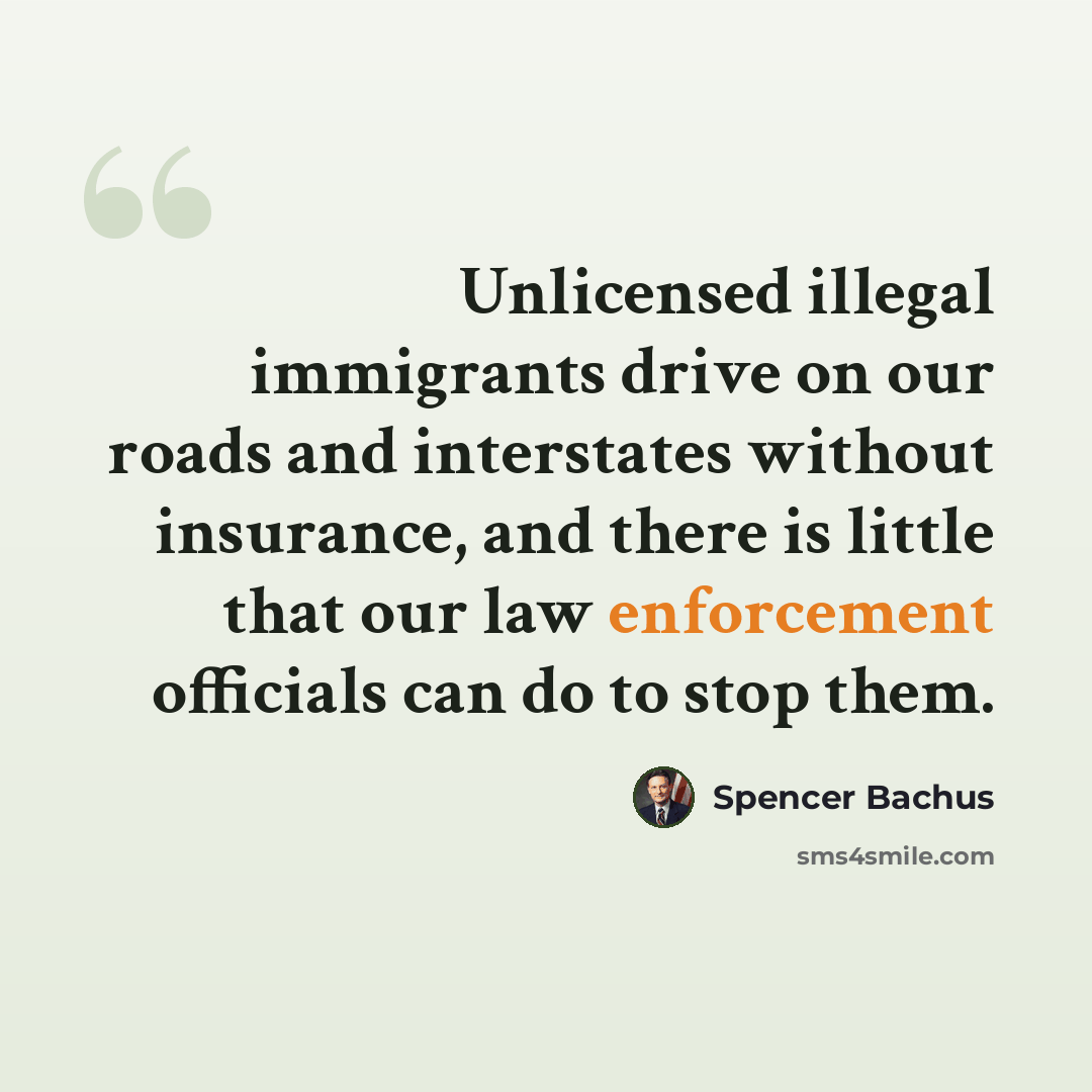 “Unlicensed illegal immigrants drive on our roads and interstates without insurance, and there is little that our law enforcement officials can do to stop them.” quote by Spencer Bachus