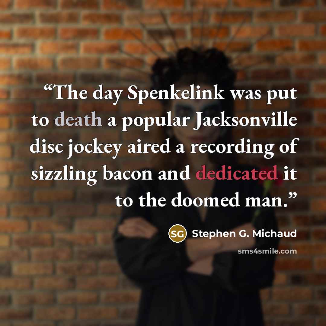 “The day Spenkelink was put to death a popular Jacksonville disc jockey aired a recording of sizzling bacon and dedicated it to the doomed man.” quote by Stephen G. Michaud