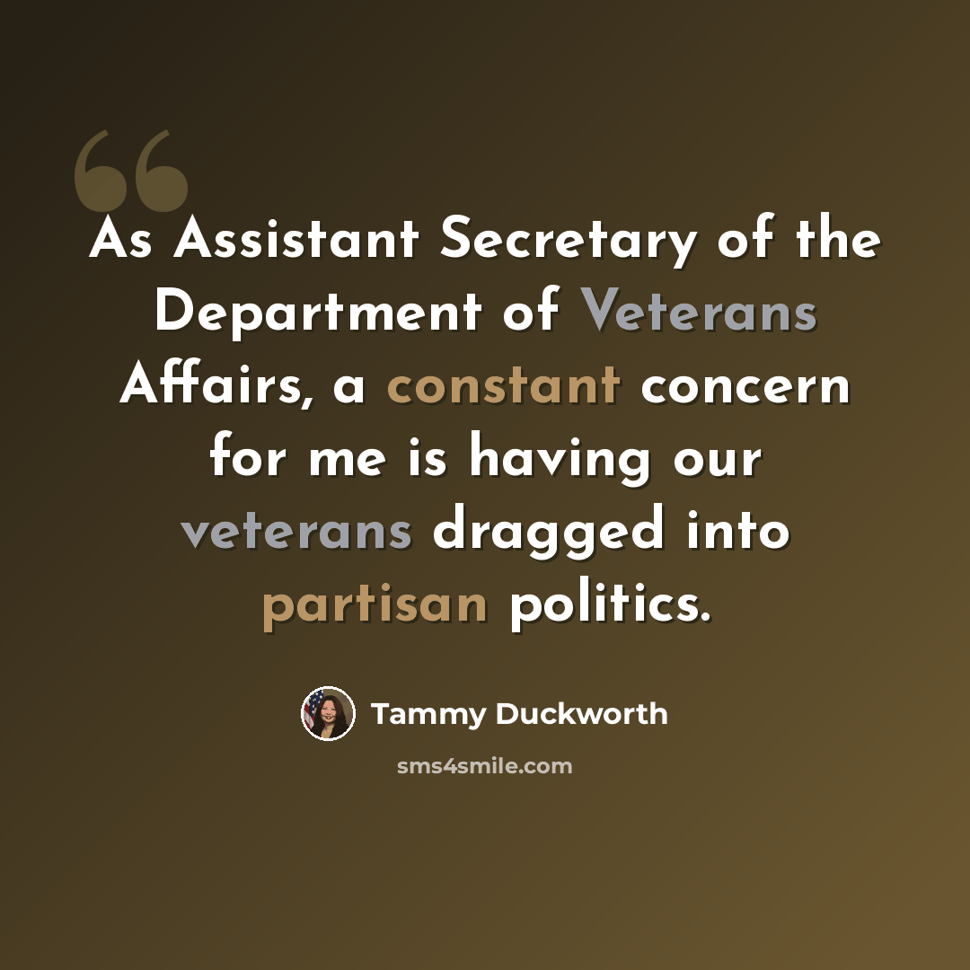 “As Assistant Secretary of the Department of Veterans Affairs, a constant concern for me is having our veterans dragged into partisan politics.” quote by Tammy Duckworth