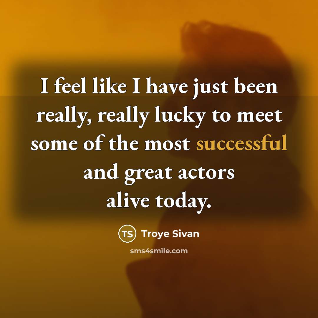 “I feel like I have just been really, really lucky to meet some of the most successful and great actors alive today.” quote by Troye Sivan