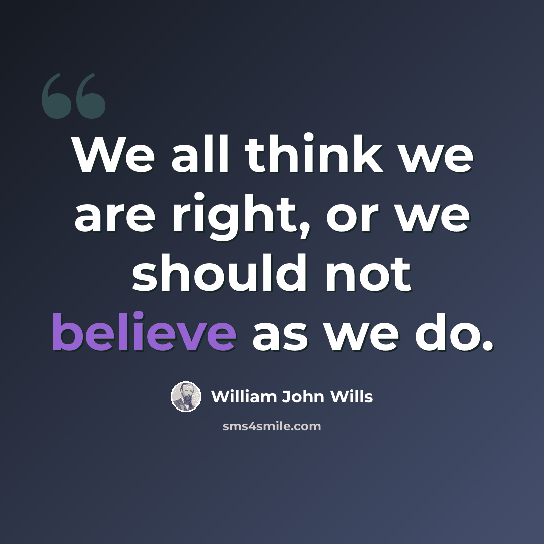 “We all think we are right, or we should not believe as we do.” quote by William John Wills