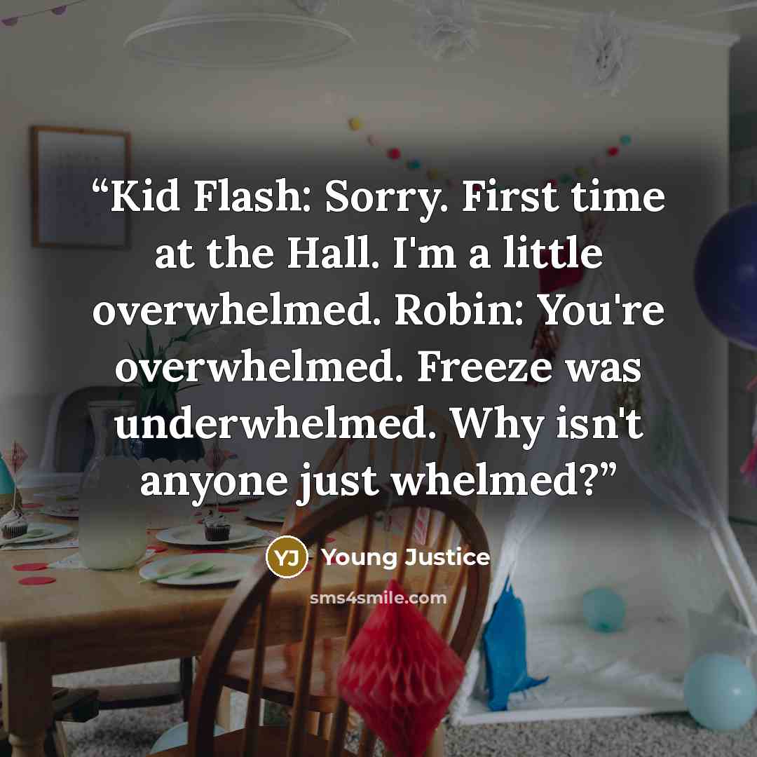 “Kid Flash: Sorry. First time at the Hall. I'm a little overwhelmed. Robin: You're overwhelmed. Freeze was underwhelmed. Why isn't anyone just whelmed?” quote by Young Justice