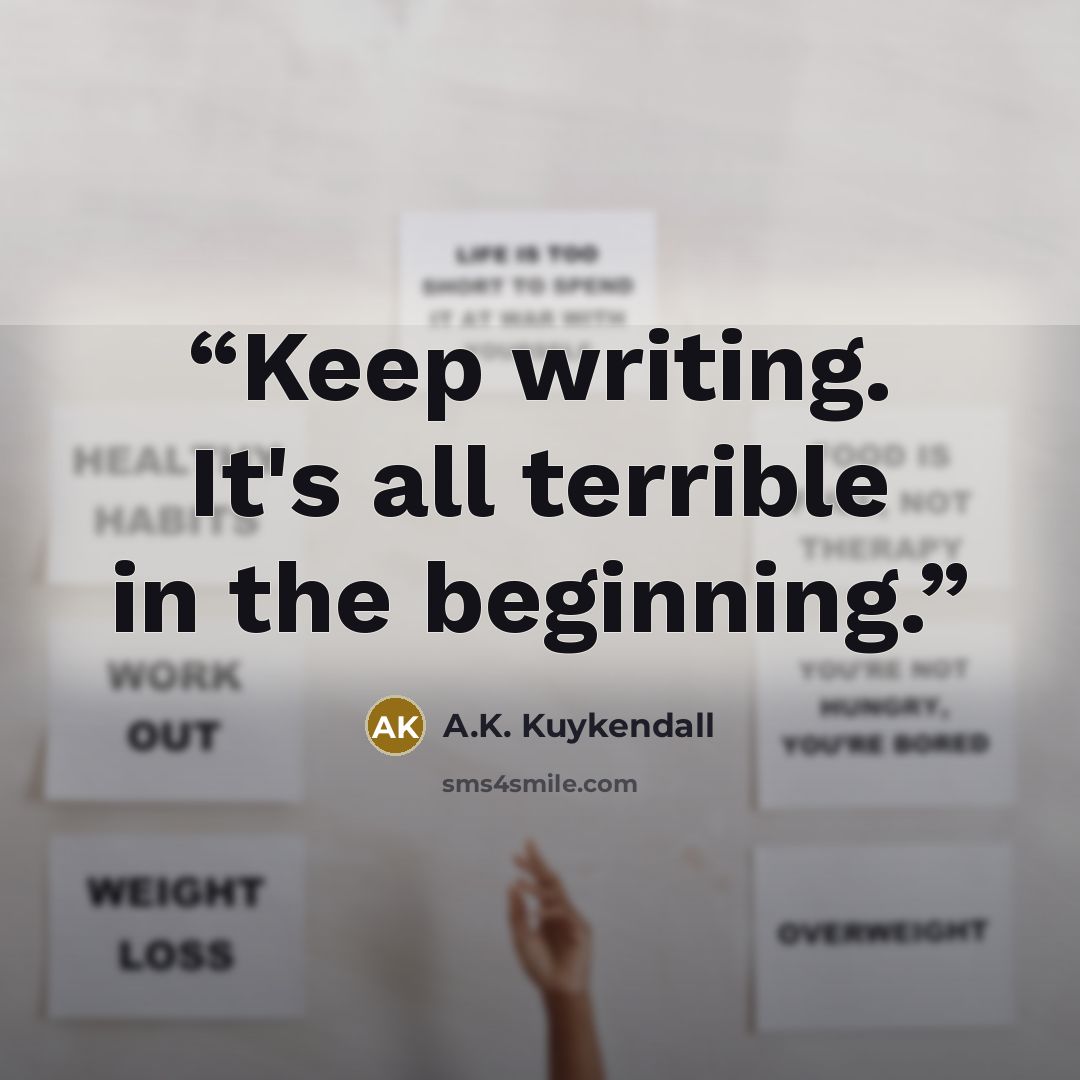 “Keep writing. It's all terrible in the beginning.” quote by A.K. Kuykendall