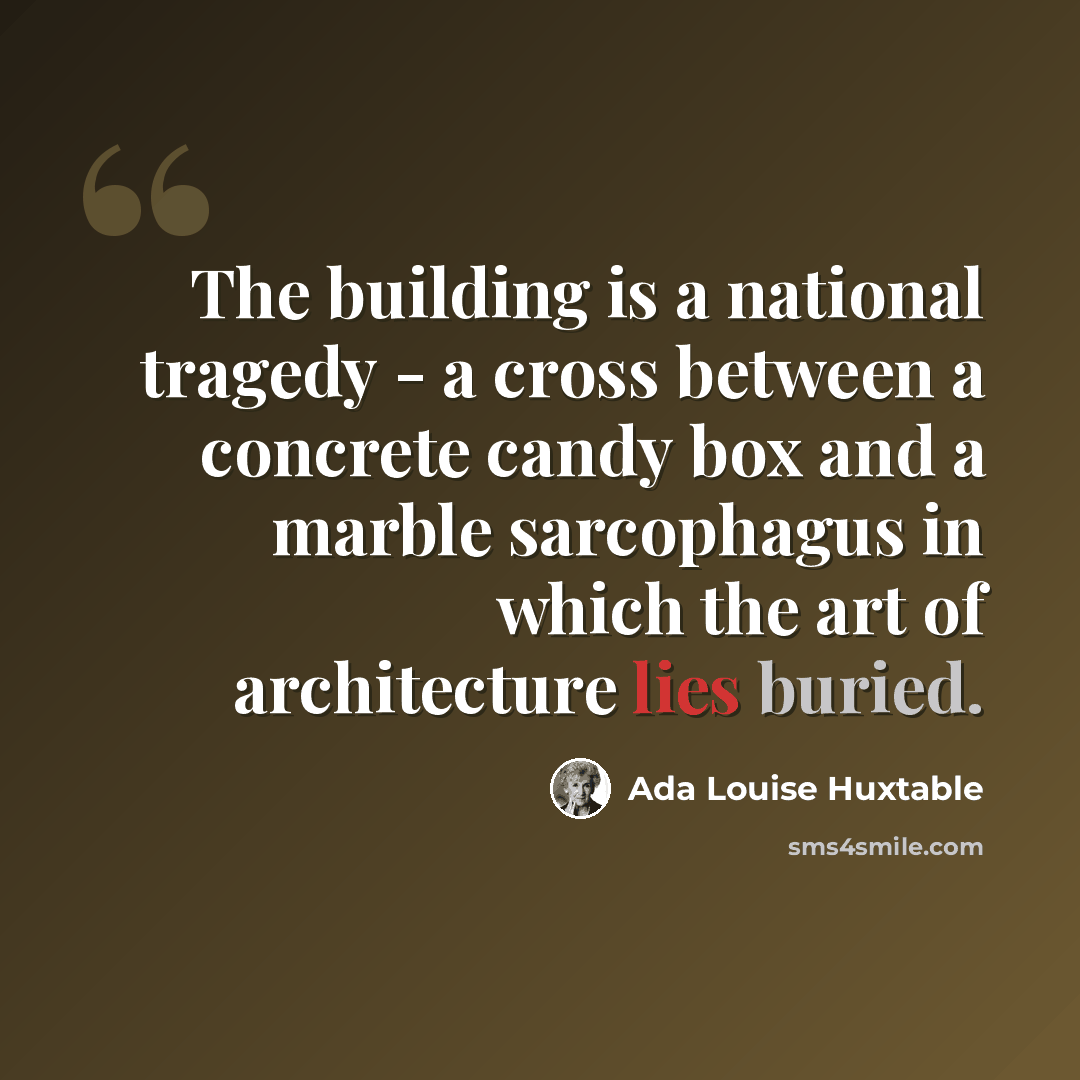 “The building is a national tragedy - a cross between a concrete candy box and a marble sarcophagus in which the art of architecture lies buried.” quote by Ada Louise Huxtable