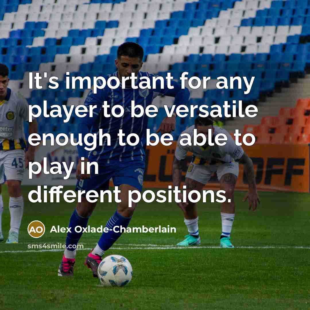 “It's important for any player to be versatile enough to be able to play in different positions.” quote by Alex Oxlade-Chamberlain