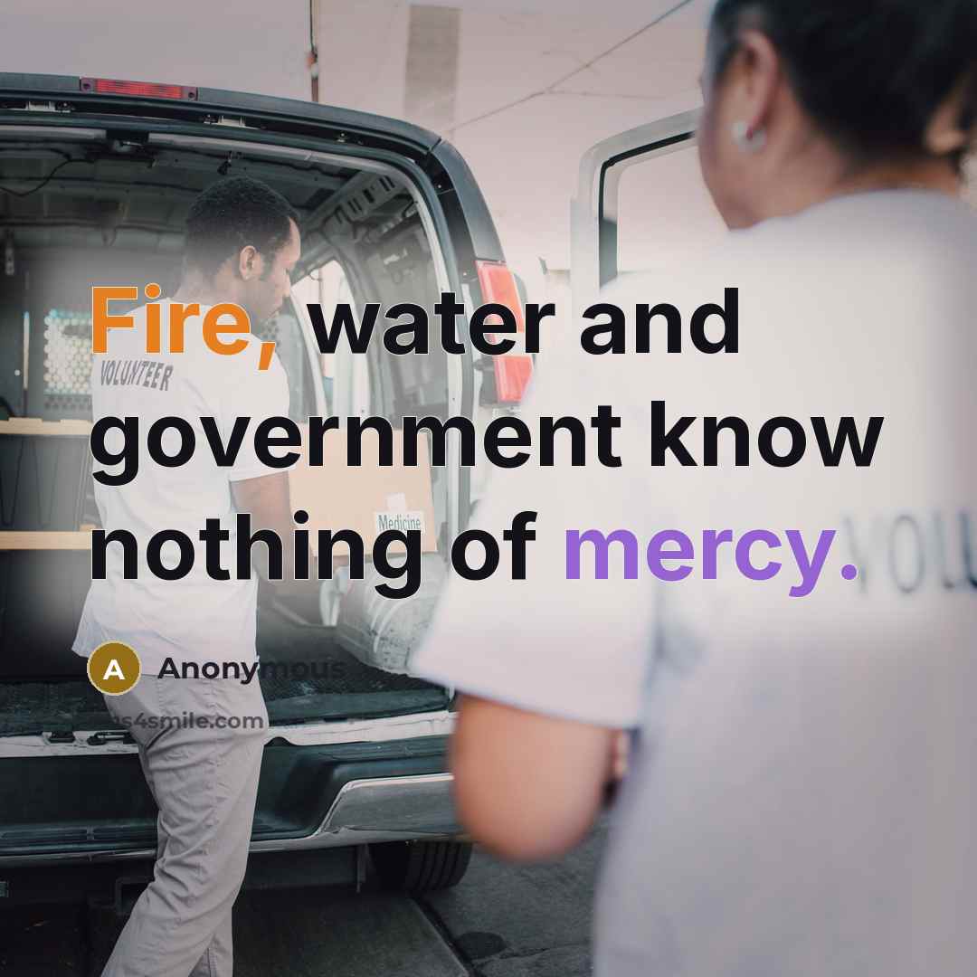 “Fire, water and government know nothing of mercy.” quote by Anonymous