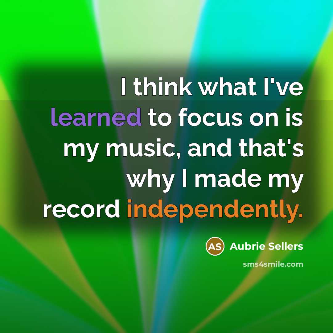 “I think what I've learned to focus on is my music, and that's why I made my record independently.” quote by Aubrie Sellers