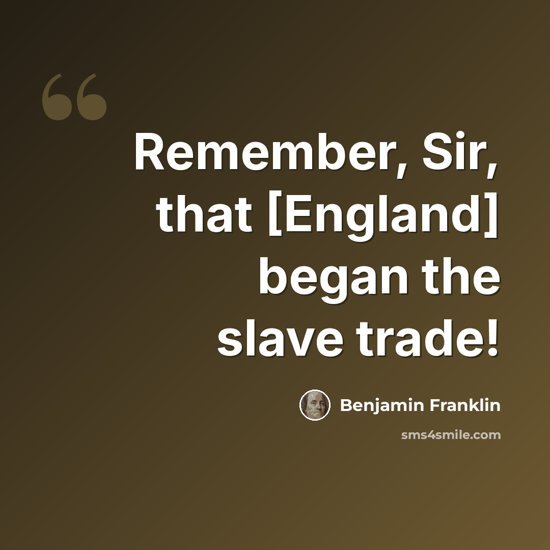 “Remember, Sir, that [England] began the slave trade!” quote by Benjamin Franklin