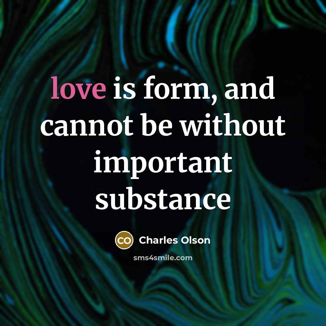“love is form, and cannot be without important substance” quote by Charles Olson