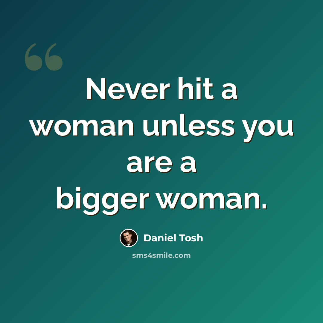 “Never hit a woman unless you are a bigger woman.” quote by Daniel Tosh