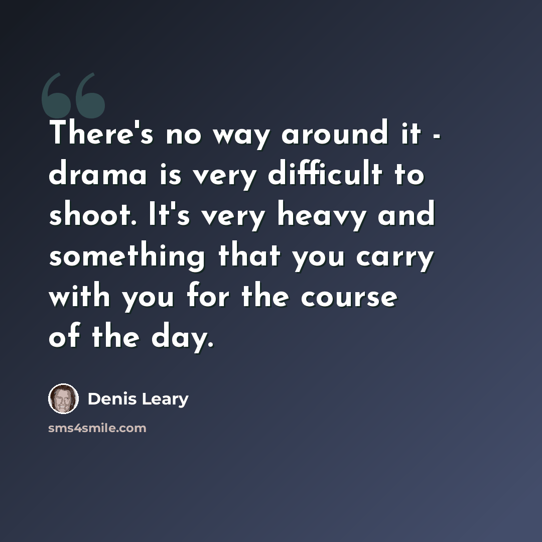 “There's no way around it - drama is very difficult to shoot. It's very heavy and something that you carry with you for the course of the day.” quote by Denis Leary