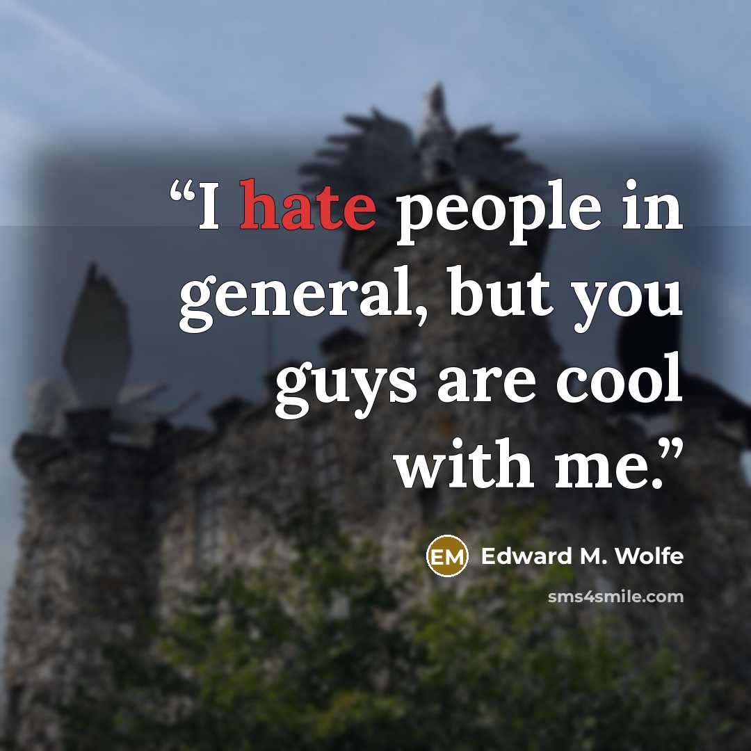 “I hate people in general, but you guys are cool with me.” quote by Edward M. Wolfe