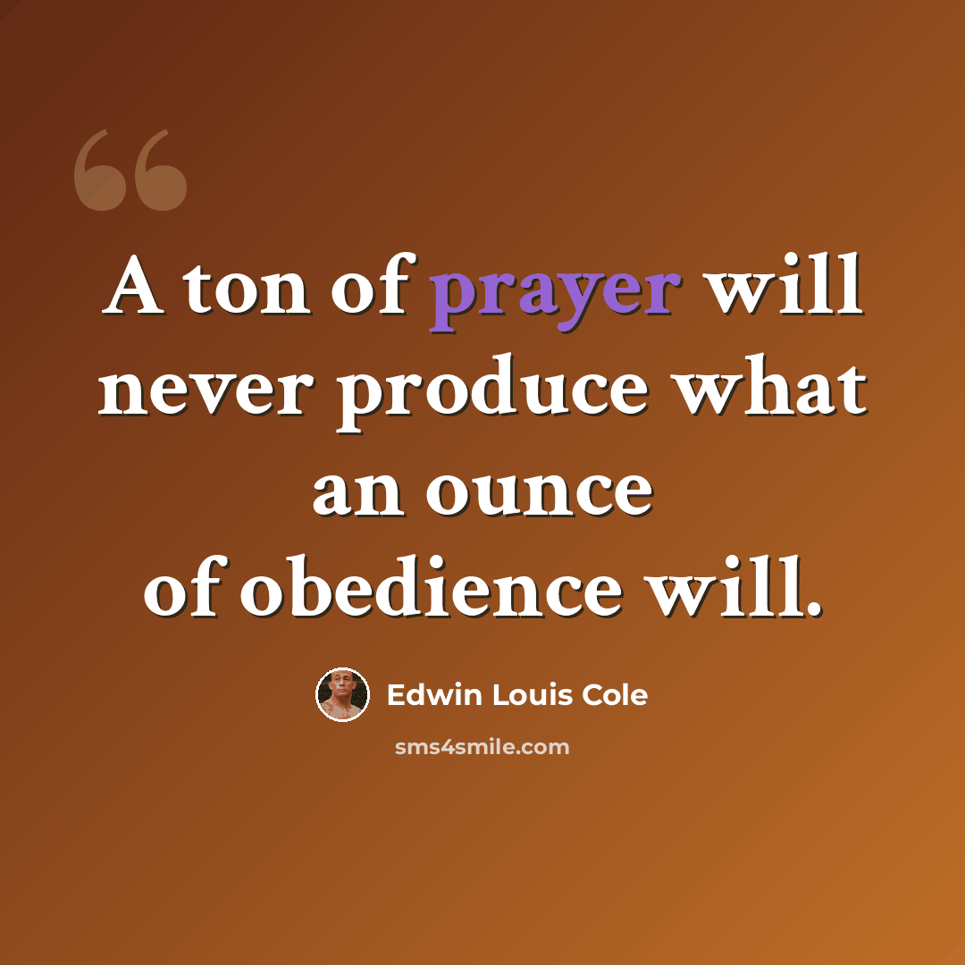 “A ton of prayer will never produce what an ounce of obedience will.” quote by Edwin Louis Cole