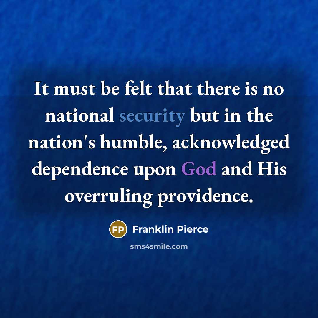 “It must be felt that there is no national security but in the nation's humble, acknowledged dependence upon God and His overruling providence.” quote by Franklin Pierce