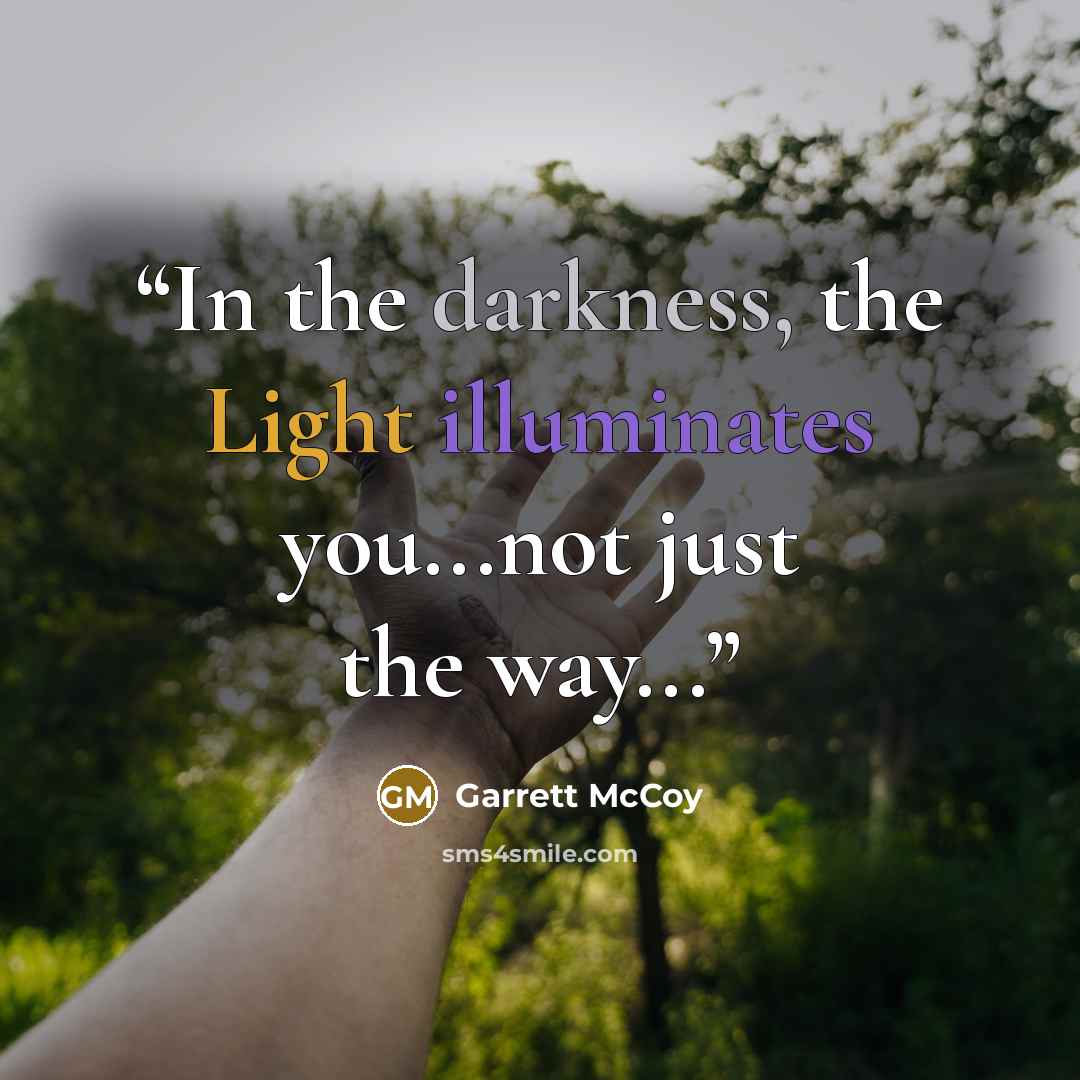 “In the darkness, the Light illuminates you...not just the way...” quote by Garrett McCoy